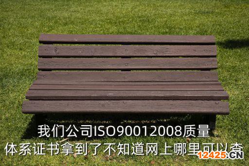 我們公司ISO90012008質(zhì)量體系證書拿到了不知道網(wǎng)上哪里可以查