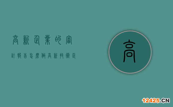 高新企業(yè)的審計(jì)報(bào)告怎么做(高新技術(shù)企業(yè)認(rèn)定審計(jì)需要的資料清單)