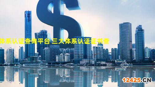 質(zhì)量體系認(rèn)證查詢平臺 三大體系認(rèn)證證書查詢方法,質(zhì)量管理體系認(rèn)證證書查詢網(wǎng)站