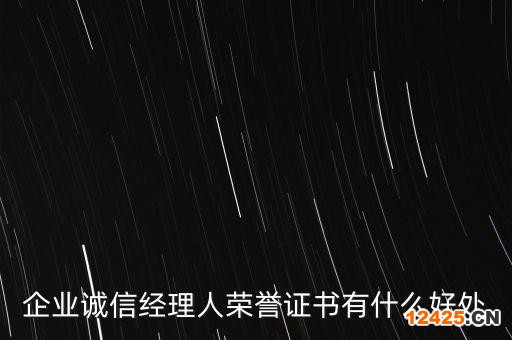 企業(yè)誠信經(jīng)理人榮譽(yù)證書有什么好處