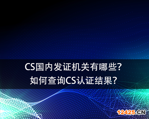 CS國(guó)內(nèi)發(fā)證機(jī)關(guān)有哪些？如何查詢CS認(rèn)證結(jié)果？-領(lǐng)匯認(rèn)證中心(圖1)